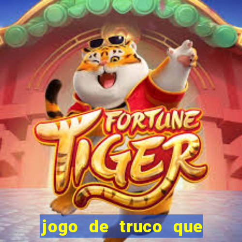 jogo de truco que ganha dinheiro de verdade